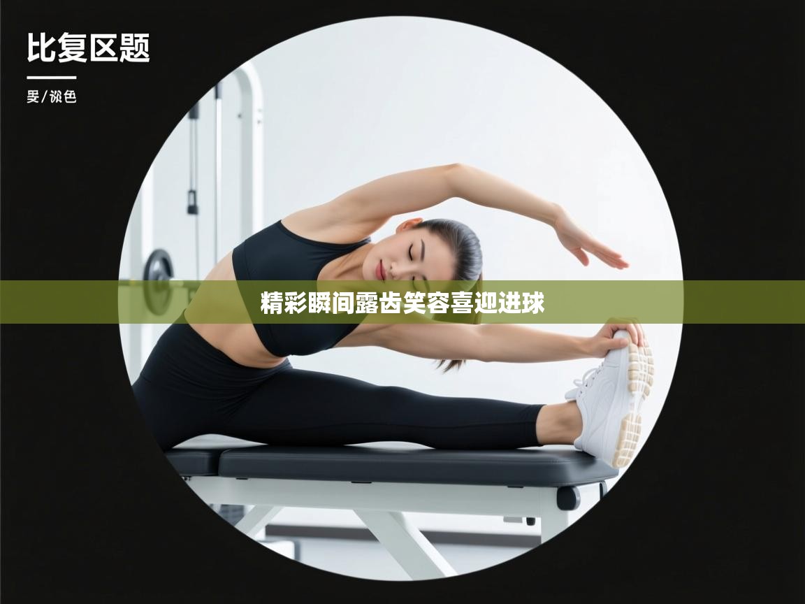 精彩瞬间露齿笑容喜迎进球